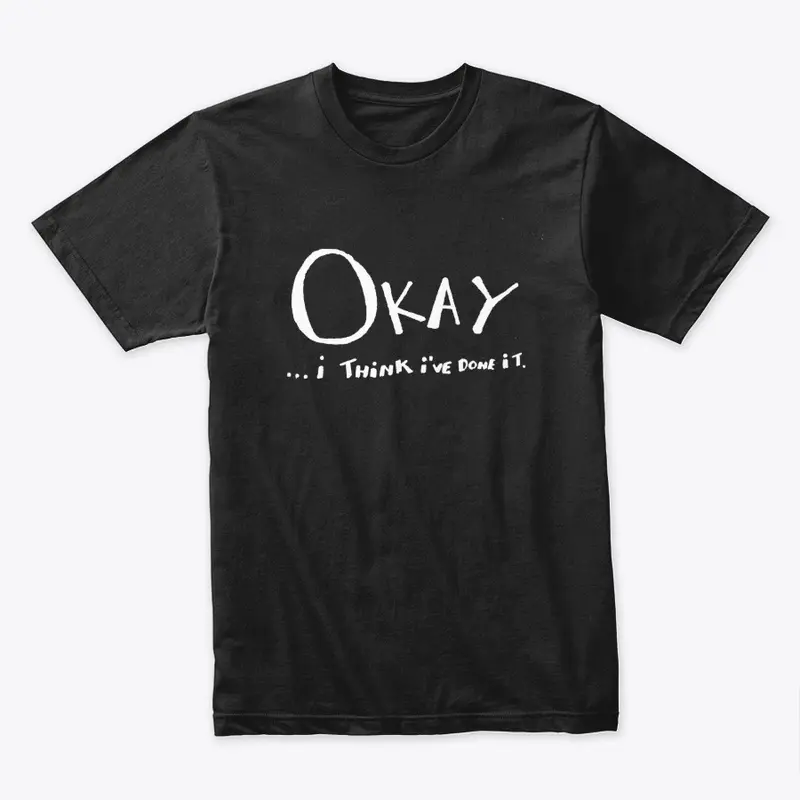 "Okay, I think I've done it" T-Shirt